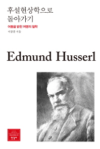 후설현상학으로 돌아가기 : 어둠을 밝힌 여명의 철학 = Go back to the Husserl's phenomenology : the philosophy of the dawn / 이종훈 지음