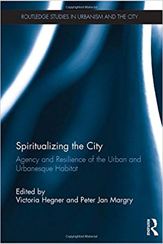 Spiritualizing the city : agency and resilience of the urban and urbanesque habitat / edited by Victoria Hegner and Peter Jan Margry.