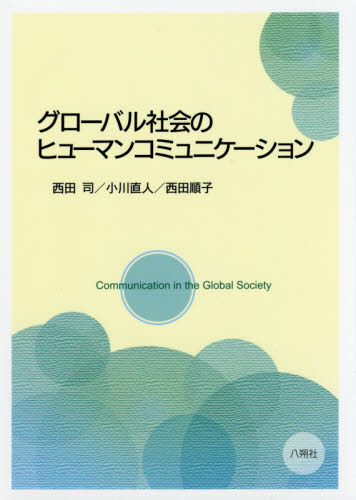 グロ-バル社会のヒュ-マンコミュニケ-ション = Communication in the global society / 西田司, 小川直人, 西田順子 著