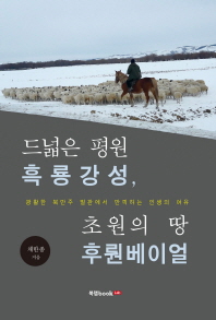 드넓은 평원 흑룡강성, 초원의 땅 후뤈베이얼 : 광활한 북만주 벌판에서 만끽하는 인생의 여유 / 채한종 지음