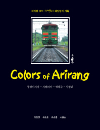 Colors of Arirang : 중앙아시아-시베리아-연해주-사할린 : 아리랑 로드 10만km 대장정의 기록 / 지은이: 이정면, 류승호, 류승률, 서용순