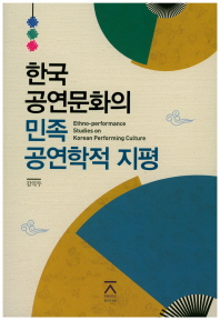 한국 공연문화의 민족 공연학적 지평 = Ethno-performance studies on Korean performing culture / 지은이: 김익두