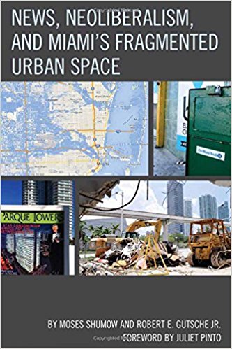 News, neoliberalism, and Miami's fragmented urban space / Moses Shumow and Robert E. Gutsche, Jr.
