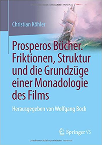 Prosperos Bücher. Friktionen, Struktur und die Grundzüge einer Monadologie des Films / Christian Köhler ; herausgegeben von Wolfgang Bock.