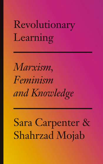 Revolutionary learning : Marxism, feminism and knowledge / Sara Carpenter and Shahrzad Mojab.