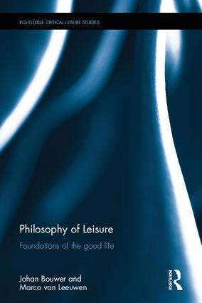 Philosophy of leisure : foundations of the good life / Johan Bouwer and Marco van Leeuwen.