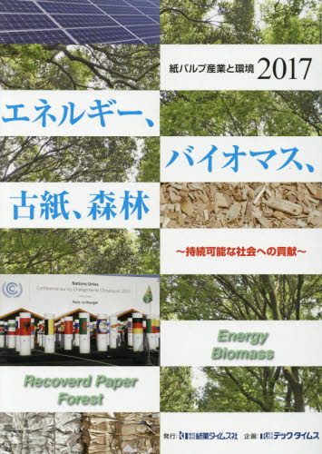 紙パルプ産業と環境. 2017, エネルギ-, バイオマス, 古紙, 森林 : 持続可能な社会への貢献 / テックタイムス 企画