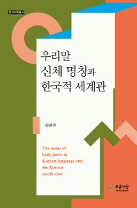 우리말 신체 명칭과 한국적 세계관 = The name of body parts in Korean language and the Korean world view / 지은이: 장은하