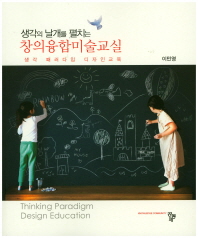 (생각의 날개를 펼치는) 창의융합미술교실 : 생각 패러다임 디자인 교육 = Thinking paradigm design education / 저자: 이민영