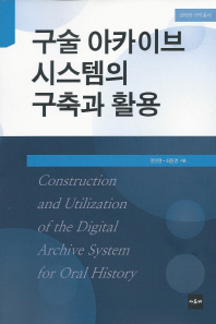 구술 아카이브 시스템의 구축과 활용 = Construction and utilization of the digital archive system for oral history / 정연경, 최윤경 공저