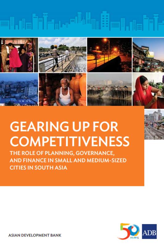 Gearing up for competitiveness : the role of planning, governance, and finance in small and medium-sized cities in South Asia / Asian Development Bank.
