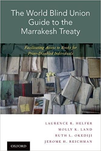 The World Blind Union guide to the Marrakesh Treaty : facilitating access to books for print-disabled individuals / Laurence R. Helfer, Molly K. Land, Ruth L. Okediji, Jerome H. Reichman.