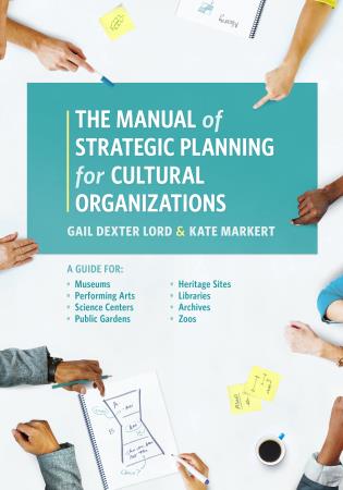 The manual of strategic planning for cultural organizations : a guide for museums, performing arts, science centers, public gardens, heritage sites, libraries, archives, and zoos / Gail Dexter Lord, Kate Markert.
