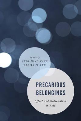 Precarious belongings : affect and nationalism in Asia / edited by Chih-ming Wang and Daniel P.S. Goh.