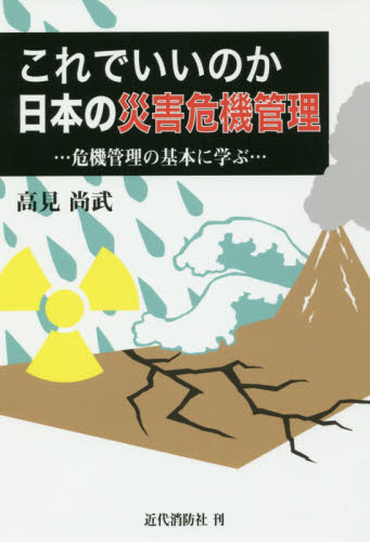 これでいいのか日本の災害危機管理 : 危機管理の基本に学ぶ / 高見尚武 著
