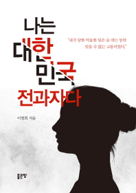 나는 대한민국 전과자다 : 내가 당한 억울한 일은 숨 쉬는 동안 잊을 수 없는 고통이었다 / 이명희 지음