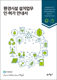 환경시설 설치업무 인·허가 안내서 = Handbook of permission for environmental facility construction / 저자: 한국환경공단