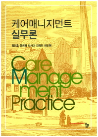 케어매니지먼트 실무론 = Care management practice / 공저자: 장창호, 윤창영, 임시아, 강국진, 장인원