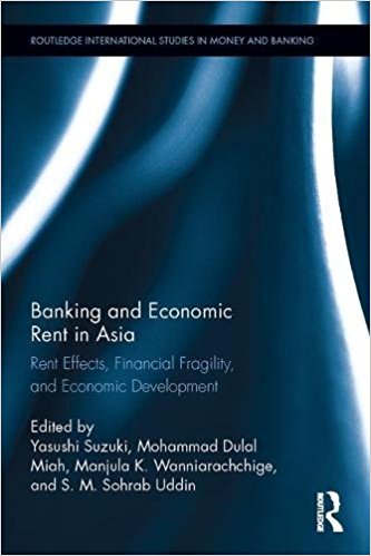 Banking and economic rent in Asia : rent effects, financial fragility, and economic development / edited by Yasushi Suzuki [and three others].