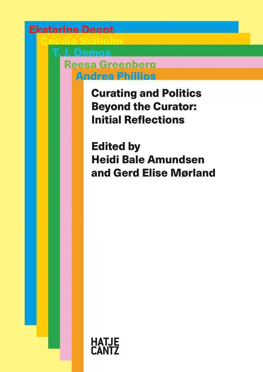 Curating and politics beyond the curator : initial reflections / Andrea Phillips [and four others] ; edited by Heidi Bale Amundsen and Gerd Elise Mørland.