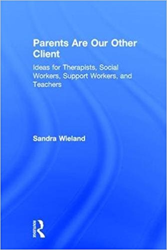 Parents are our other client : ideas for therapists, social workers, support workers, and teachers / Sandra Wieland ; in collaboration with Sandra Baita.