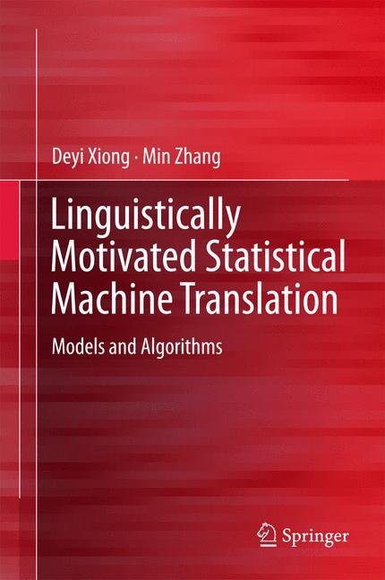 Linguistically motivated statistical machine translation : models and algorithms / Deyi Xiong, Min Zhang.