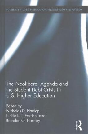 The neoliberal agenda and the student debt crisis in U.S. higher education / edited by Nicholas D. Hartlep, Lucille L.T. Eckrich, and Brandon O. Hensley.