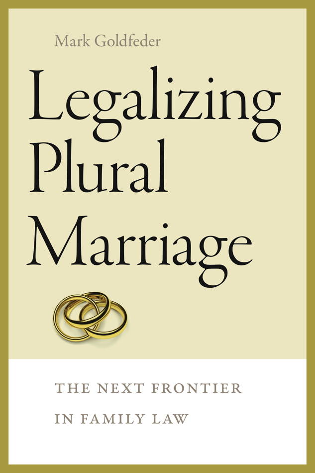 Legalizing plural marriage : the next frontier in family law / Mark Goldfeder.