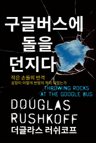 구글버스에 돌을 던지다 : 작은 손들의 반란 / 더글라스 러쉬코프 지음 ; 김병년, 박홍경 옮김