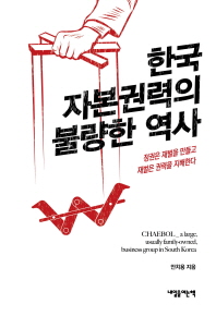 한국 자본권력의 불량한 역사 : 정권은 재벌을 만들고 재벌은 권력을 지배한다 / 안치용 지음