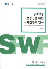 장애여성 고용증진을 위한 교육컨텐츠 연구 : 서울시장애여성인력개발센터를 중심으로 / 책임연구원: 조자경