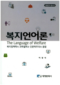복지언어론 = The language of welfare : 복지정책학의 과학철학과 인문학주의의 융합 / 지은이: 이광석
