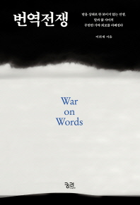 번역전쟁 = War on words : 말을 상대로 한 보이지 않는 전쟁, 말과 앎 사이의 무한한 가짜 회로를 파헤친다 / 이희재 지음