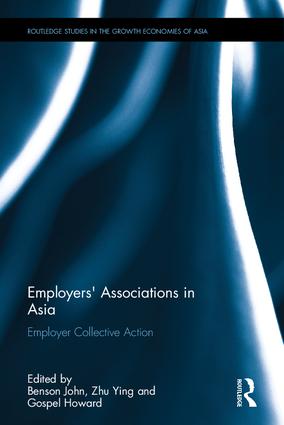Employers' associations in Asia : employer collective action / edited by John Benson, Ying Zhu and Howard Gospel.