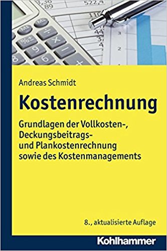 Kostenrechnung : Grundlagen der Vollkosten-, Deckungsbeitrags- und Plankostenrechnung sowie des Kostenmanagements / Andreas Schmidt.