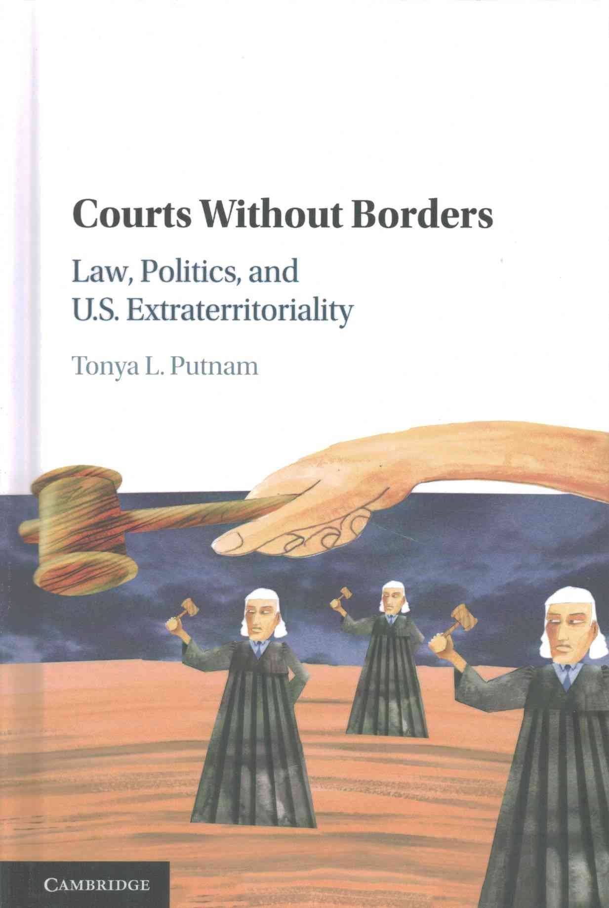 Courts without borders : law, politics, and U.S. extraterritoriality / Tonya L. Putnam.