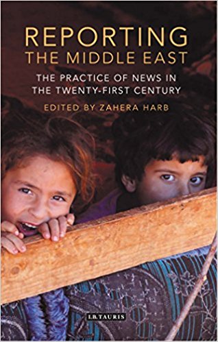 Reporting the Middle East : the practice of news in the twenty-first century / edited by Zahera Harb.
