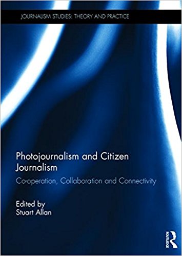 Photojournalism and citizen journalism : co-operation, collaboration and connectivity / edited by Stuart Allan.