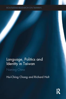 Language, politics and identity in Taiwan : naming China / Hui-Ching Chang and Richard Holt.