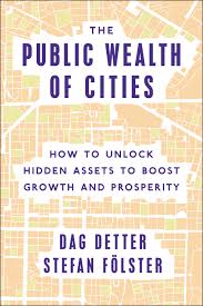 The public wealth of cities : how to unlock hidden assets to boost growth and prosperity / Dag Detter, Stefan Fölster.