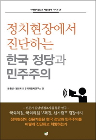 정치현장에서 진단하는 한국 정당과 민주주의 / 지은이: 윤종빈, 정회옥 외 ; 미래정치연구소 편