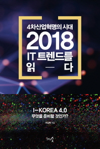 (4차 산업혁명의 시대) 2018 IT 트렌드를 읽다 : I-Korea 4.0 무엇을 준비할 것인가? / 이임복 지음