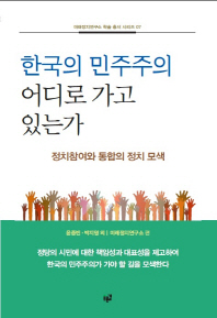 한국의 민주주의 어디로 가고 있는가 : 정치참여와 통합의 정치 모색 / 지은이: 윤종빈, 박지영 외 ; 미래정치연구소 편