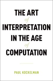 The art of interpretation in the age of computation / Paul Kockelman.