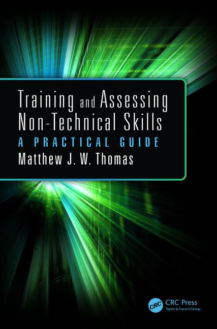 Training and assessing non-technical skills : a practical guide / by Matthew J. Thomas.