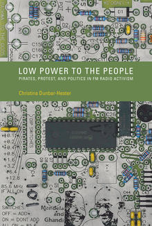 Low power to the people : pirates, protest, and politics in FM radio activism / Christina Dunbar-Hester.