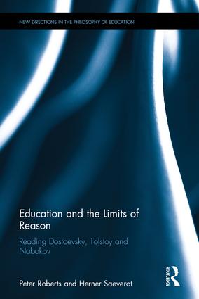 Education and the limits of reason : reading Dostoevsky, Tolstoy and Nabokov / Peter Roberts and Herner Saeverot.