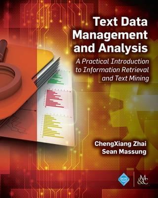 Text data management and analysis : a practical introduction to information retrieval and text mining / ChengXiang Zhai, Sean Massung.