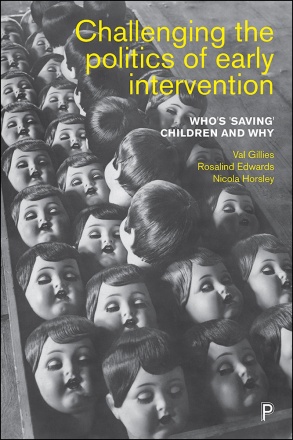 Challenging the politics of early intervention : who's 'saving' children and why / Val Gillies, Rosalind Edwards and Nicola Horsley.