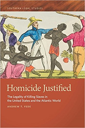 Homicide justified : the legality of killing slaves in the United States and the Atlantic world / Andrew T. Fede.